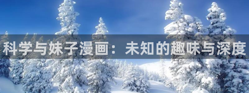 女神漫画网页版：科学与妹子漫画：未知的趣味与深度