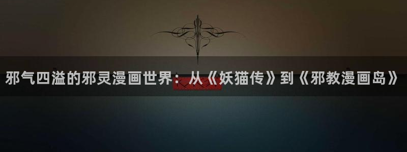 女神漫画免费在线阅读：邪气四溢的邪灵漫画世界：从《妖猫传》到《邪教漫画岛》