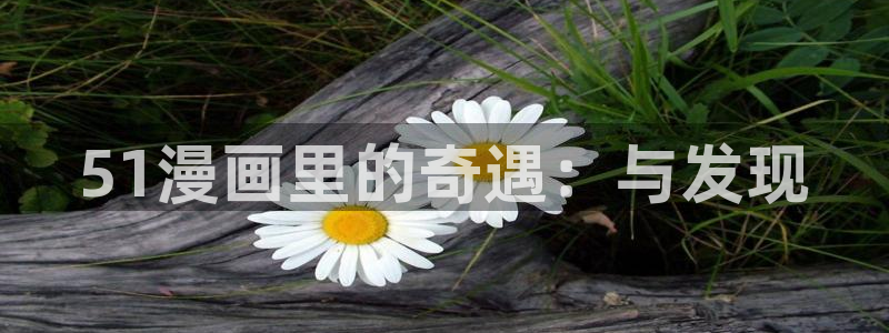 女神漫画人口：51漫画里的奇遇：与发现
